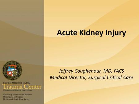 Acute Kidney Injury Jeffrey Coughenour, MD, FACS Medical Director, Surgical Critical Care.