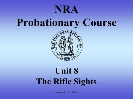 NRA Probationary Course Unit 8 The Rifle Sights Compiled by Dave Burton.