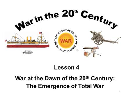 War at the Dawn of the 20 th Century: The Emergence of Total War 1 Lesson 4.