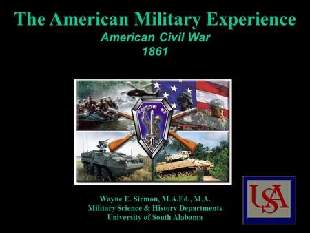 The American Military Experience American Civil War 1861 Wayne E. Sirmon, M.A.Ed., M.A. Military Science & History Departments University of South Alabama.