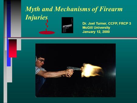 Myth and Mechanisms of Firearm Injuries Dr. Joel Turner, CCFP, FRCP 3 McGill University January 12, 2000.