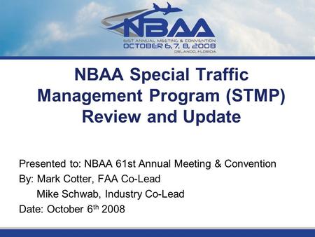 NBAA Special Traffic Management Program (STMP) Review and Update Presented to: NBAA 61st Annual Meeting & Convention By: Mark Cotter, FAA Co-Lead Mike.