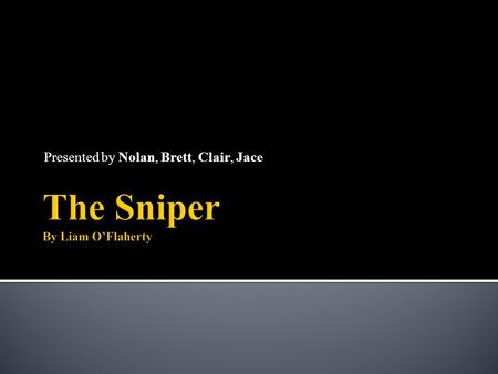 Presented by Nolan, Brett, Clair, Jace. Introduction- “On a roof top near O’Connell Bridge a republican sniper lay watching.”(Pg 1) Rising Action- “He.