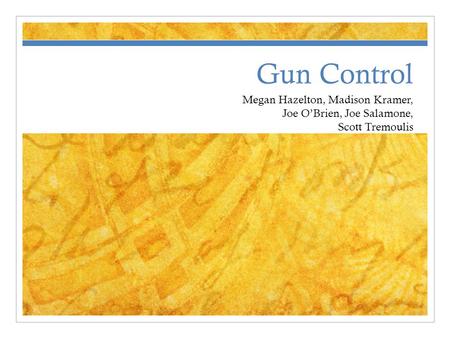 Gun Control Megan Hazelton, Madison Kramer, Joe O’Brien, Joe Salamone, Scott Tremoulis.