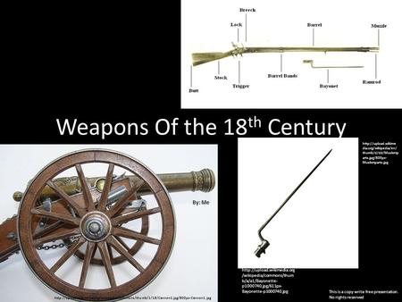 Weapons Of the 18 th Century By: Me This is a copy write free presentation. No rights reserved