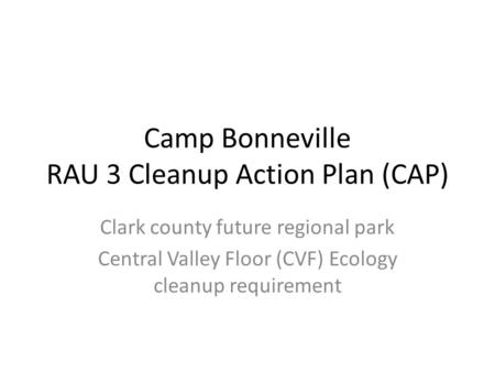 Camp Bonneville RAU 3 Cleanup Action Plan (CAP) Clark county future regional park Central Valley Floor (CVF) Ecology cleanup requirement.