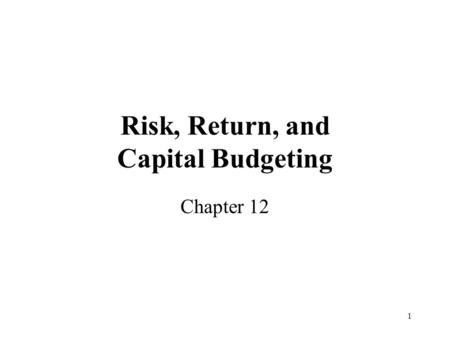 1 Risk, Return, and Capital Budgeting Chapter 12.