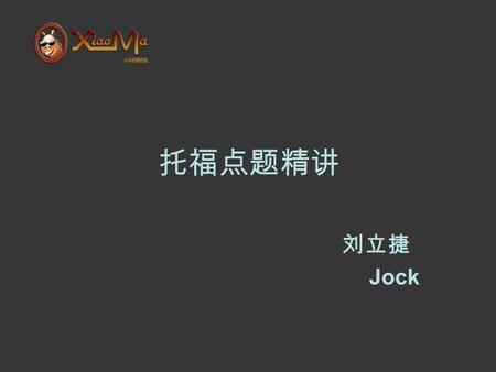 托福点题精讲 刘立捷 Jock. Brief introduction Jock The University of Queensland Master of Applied Linguistics ( 应用语言文学 ) Musical Background （ Piano ， Clarinet ，