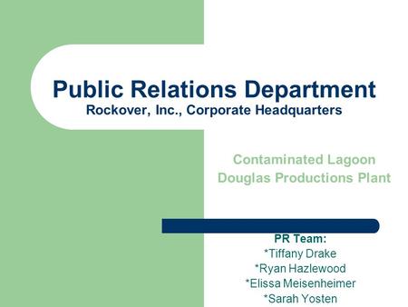 Public Relations Department Rockover, Inc., Corporate Headquarters PR Team: *Tiffany Drake *Ryan Hazlewood *Elissa Meisenheimer *Sarah Yosten Contaminated.