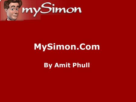 MySimon.Com By Amit Phull Corporate Background Founded in April, 1998, by Michael Yang and Yeogirl Yun [1]. Virtual Learning Agent (VLA) technology was.