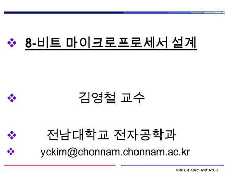 8-비트 마이크로프로세서 설계 김영철 교수 전남대학교 전자공학과 yckim@chonnam.chonnam.ac.kr.