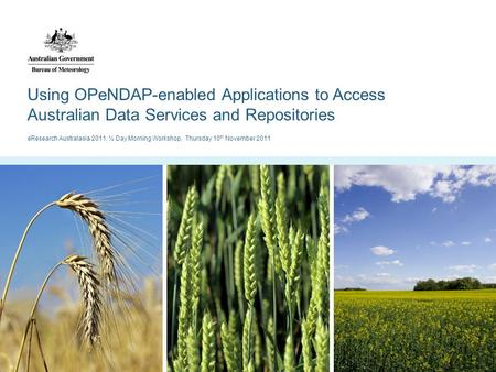 Using OPeNDAP-enabled Applications to Access Australian Data Services and Repositories eResearch Australasia 2011, ½ Day Morning Workshop, Thursday 10.