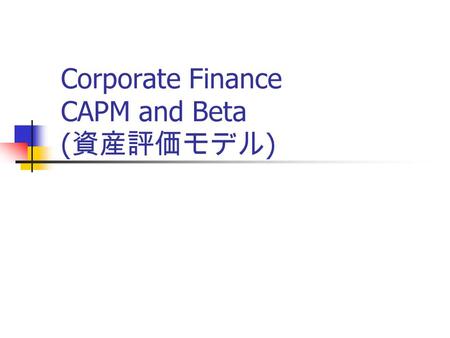 Corporate Finance CAPM and Beta ( 資産評価モデル ). N. Takezawa (ICU) 20012 Std Dev （標準偏差） Expected Return ( 期待収益率） Riskfree ( 安全 利子率） market risk Capital Market.