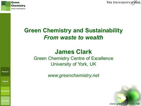 Www.greenchemistry.net Green Chemistry and Sustainability From waste to wealth James Clark Green Chemistry Centre of Excellence University of York, UK.