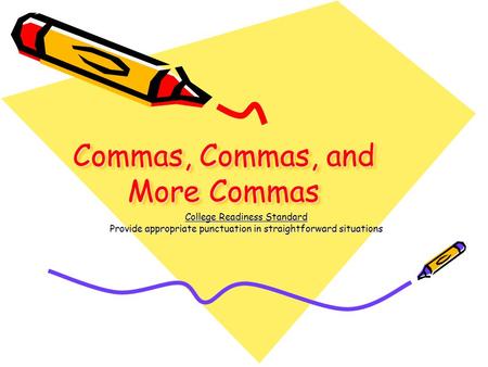 Commas, Commas, and More Commas College Readiness Standard Provide appropriate punctuation in straightforward situations.