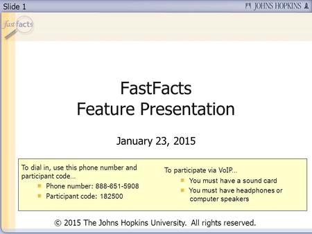 Slide 1 FastFacts Feature Presentation January 23, 2015 To dial in, use this phone number and participant code… Phone number: 888-651-5908 Participant.