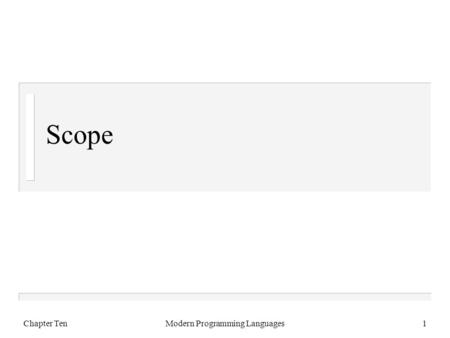 Chapter TenModern Programming Languages1 Scope. Chapter TenModern Programming Languages2 Reusing Names n Scope is trivial if you have a unique name for.