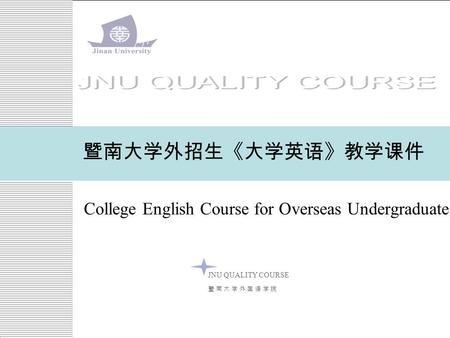 College English Course for Overseas Undergraduates 暨南大学外招生《大学英语》教学课件 JNU QUALITY COURSE 暨 南 大 学 外 国 语 学 院暨 南 大 学 外 国 语 学 院.