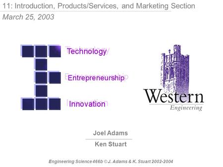 Joel Adams Ken Stuart Engineering Science 466b © J. Adams & K. Stuart 2002-2004 11: Introduction, Products/Services, and Marketing Section March 25, 2003.