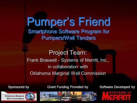 Pumper’s Friend Smartphone Software Program for Pumpers/Well Tenders Project Team: Frank Braswell - Systems of Merritt, Inc., in collaboration with Oklahoma.