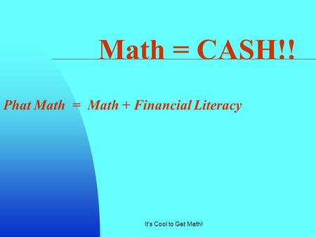 It's Cool to Get Math! Math = CASH!! Phat Math = Math + Financial Literacy.