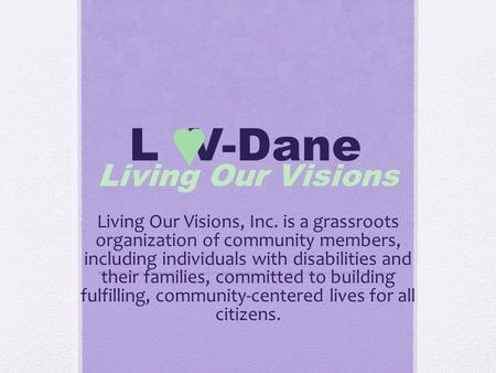 L V-Dane Living Our Visions Living Our Visions, Inc. is a grassroots organization of community members, including individuals with disabilities and their.