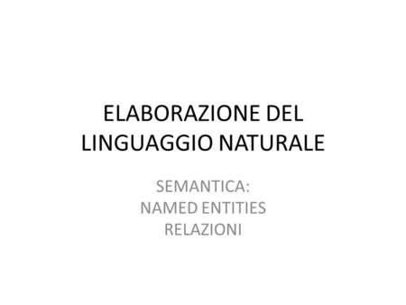 ELABORAZIONE DEL LINGUAGGIO NATURALE SEMANTICA: NAMED ENTITIES RELAZIONI.