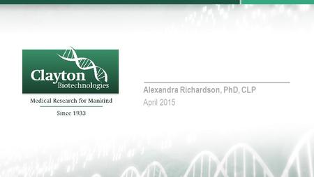 Alexandra Richardson, PhD, CLP April 2015. 2 Clayton Biotechnologies, Inc. is a for-profit company which facilitates the commercialization of medical.