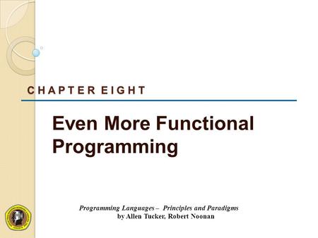 C H A P T E R E I G H T Even More Functional Programming Programming Languages – Principles and Paradigms by Allen Tucker, Robert Noonan.