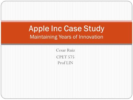 Cesar Ruiz CPET 575 Prof LIN Apple Inc Case Study Maintaining Years of Innovation.