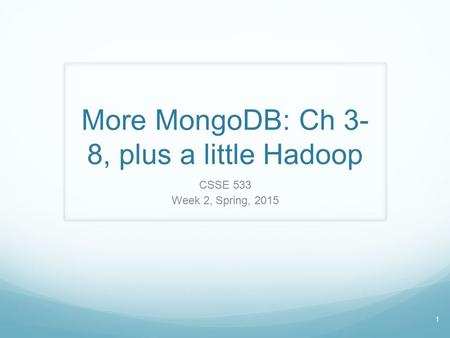 1 More MongoDB: Ch 3- 8, plus a little Hadoop CSSE 533 Week 2, Spring, 2015.