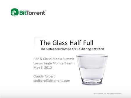 The Glass Half Full The Untapped Promise of File Sharing Networks P2P & Cloud Media Summit Loews Santa Monica Beach Hotel May 6, 2010 Claude Tolbert