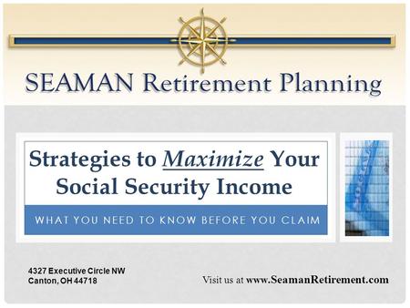 WHAT YOU NEED TO KNOW BEFORE YOU CLAIM Strategies to Maximize Your Social Security Income Visit us at www.SeamanRetirement.com 4327 Executive Circle NW.