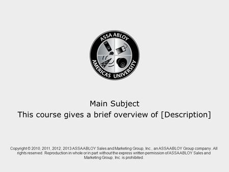 Title of the course here Main Subject This course gives a brief overview of [Description] Copyright © 2010, 2011, 2012, 2013 ASSA ABLOY Sales and Marketing.