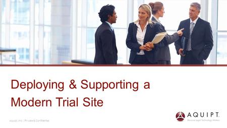 Aquipt. Inc. | Private & Confidential Deploying & Supporting a Modern Trial Site.