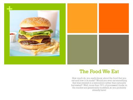 + The Food We Eat How much do you really know about the food that you eat and how it is made? Would you ever eat something that was created in a laboratory.