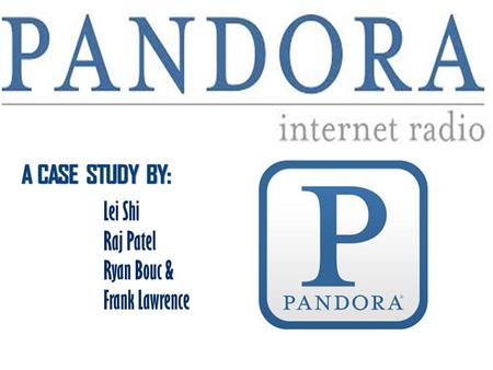 Lei Shi Raj Patel Ryan Bouc & Frank Lawrence. What is “Pandora”? Pandora Internet Radio (also known as Pandora Radio or simply Pandora) is a music streaming.