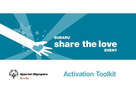 Activation Toolkit. Campaign Overview Special Olympics has been selected by Subaru to be one of five organizations to participate in their fourth annual.