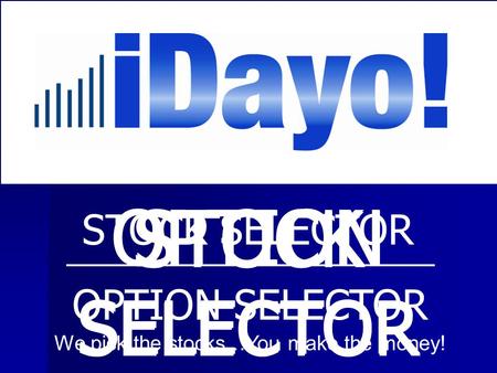 STOCK SELECTOR OPTION SELECTOR STOCK SELECTOR OPTION SELECTOR STOCK SELECTOR OPTION SELECTOR We pick the stocks…You make the money!