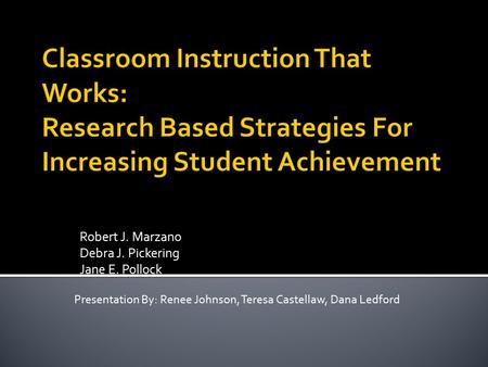 Robert J. Marzano Debra J. Pickering Jane E. Pollock Presentation By: Renee Johnson, Teresa Castellaw, Dana Ledford.