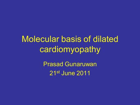 Molecular basis of dilated cardiomyopathy Prasad Gunaruwan 21 st June 2011.