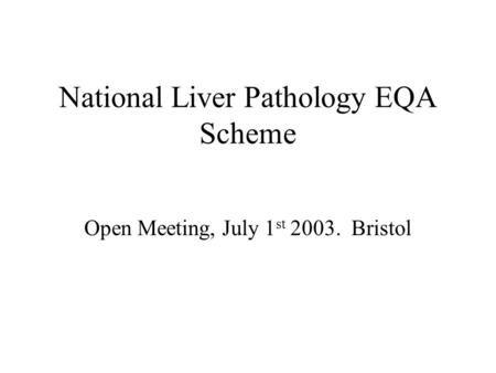 National Liver Pathology EQA Scheme Open Meeting, July 1 st 2003. Bristol.