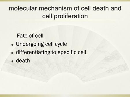 molecular mechanism of cell death and cell proliferation Fate of cell  Undergoing cell cycle  differentiating to specific cell  death.