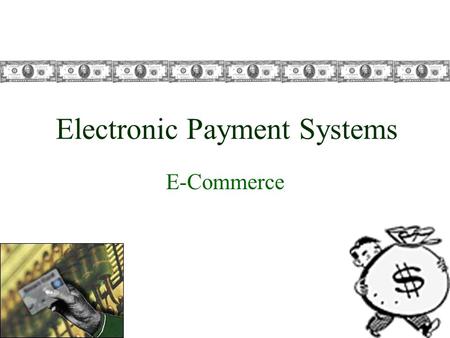 Electronic Payment Systems E-Commerce. Intro to Electronic Payment Systems More than $900 billion transacted online Expected to swell to more than $3.