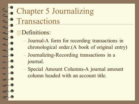 Chapter 5 Journalizing Transactions 4 Definitions: –Journal-A form for recording transactions in chronological order.(A book of original entry) –Journalizing-Recording.