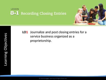 © 2014 Cengage Learning. All Rights Reserved. Learning Objectives © 2014 Cengage Learning. All Rights Reserved. LO1 Journalize and post closing entries.