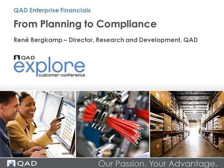 From Planning to Compliance René Bergkamp – Director, Research and Development, QAD QAD Enterprise Financials.