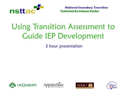 Using Transition Assessment to Guide IEP Development 3 hour presentation National Secondary Transition Technical Assistance Center.