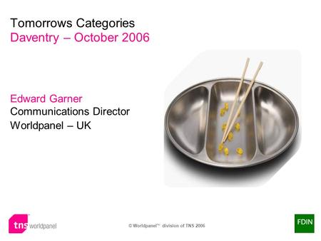 © Worldpanel TM division of TNS 2006 Tomorrows Categories Daventry – October 2006 Edward Garner Communications Director Worldpanel – UK.