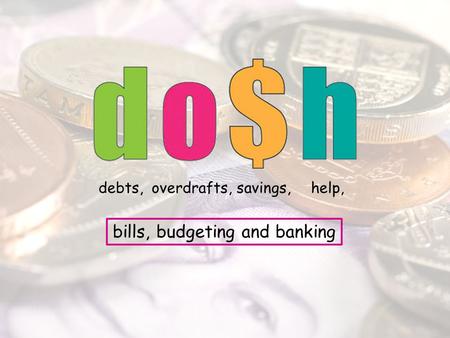 Debts,overdrafts,savings,help, bills, budgeting and banking.